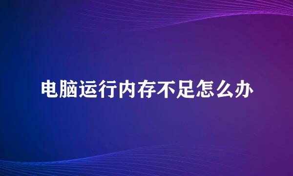 电脑运行内存不足怎么办