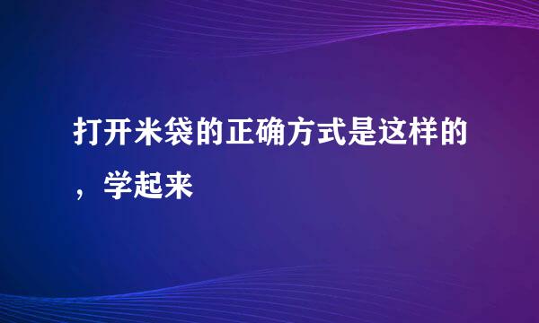 打开米袋的正确方式是这样的，学起来