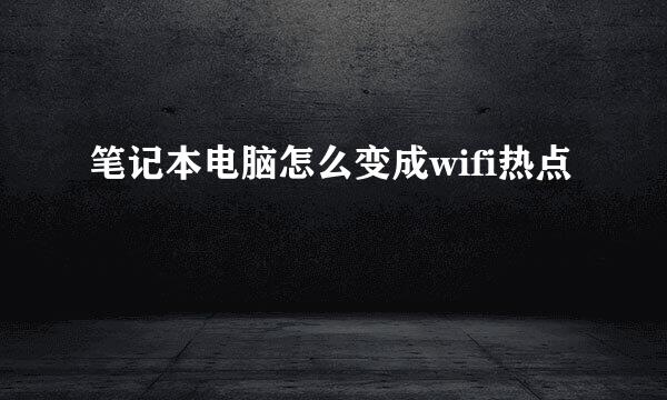 笔记本电脑怎么变成wifi热点