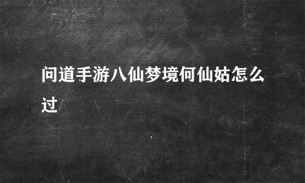 问道手游八仙梦境何仙姑怎么过