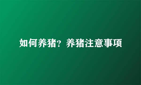 如何养猪？养猪注意事项