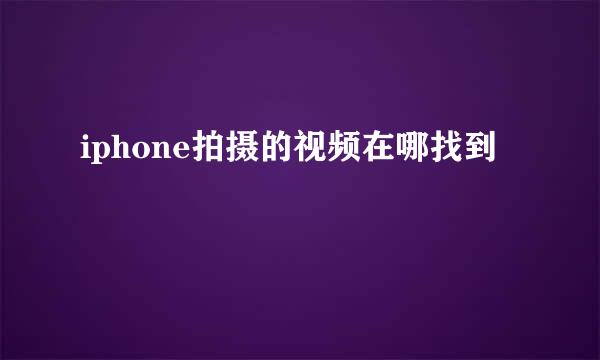 iphone拍摄的视频在哪找到