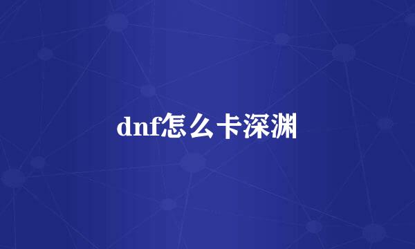 dnf怎么卡深渊