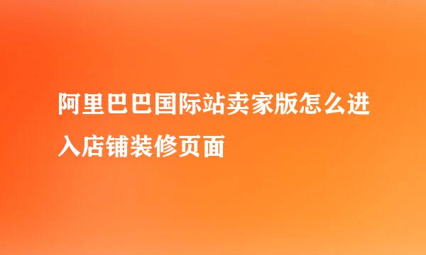 阿里巴巴国际站卖家版怎么进入店铺装修页面