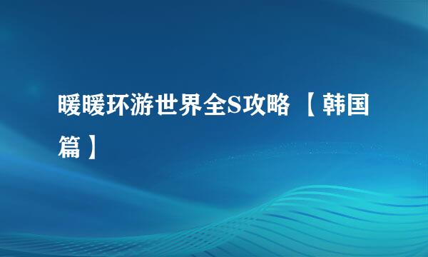 暖暖环游世界全S攻略 【韩国篇】