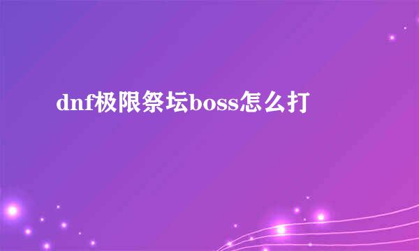 dnf极限祭坛boss怎么打