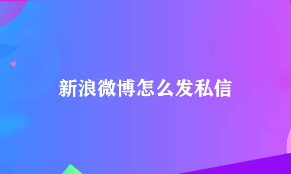 新浪微博怎么发私信