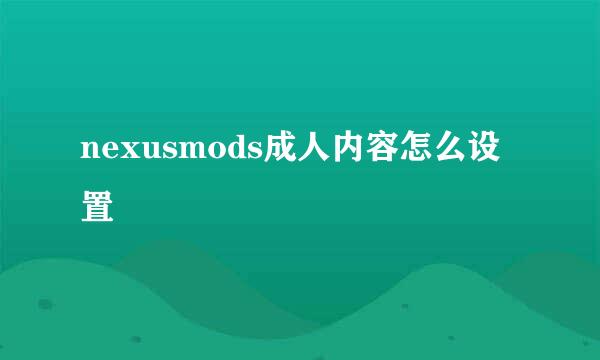 nexusmods成人内容怎么设置