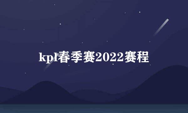 kpl春季赛2022赛程