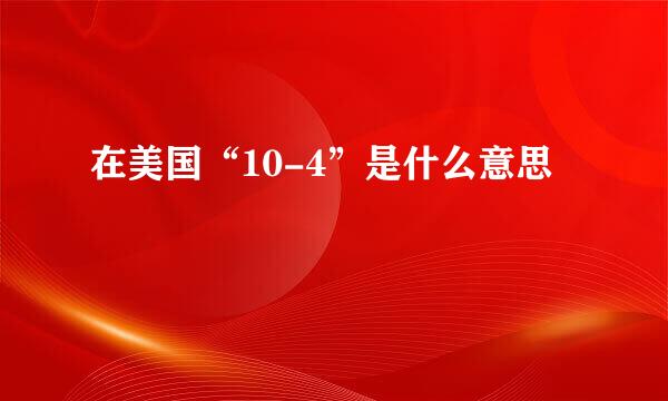 在美国“10-4”是什么意思