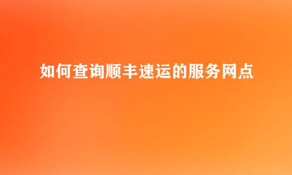 如何查询顺丰速运的服务网点