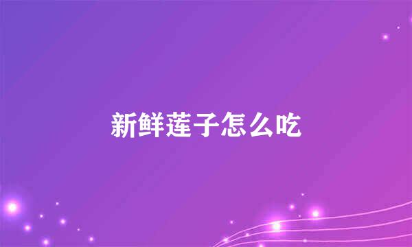 新鲜莲子怎么吃