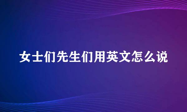 女士们先生们用英文怎么说