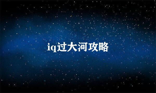 iq过大河攻略