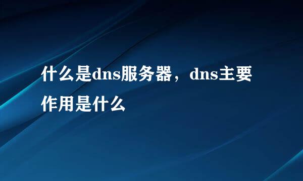 什么是dns服务器，dns主要作用是什么