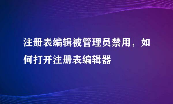 注册表编辑被管理员禁用，如何打开注册表编辑器