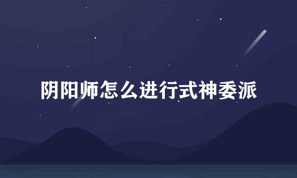 阴阳师怎么进行式神委派