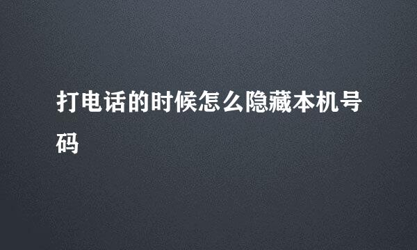 打电话的时候怎么隐藏本机号码