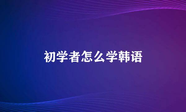 初学者怎么学韩语