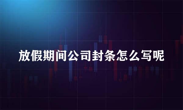 放假期间公司封条怎么写呢