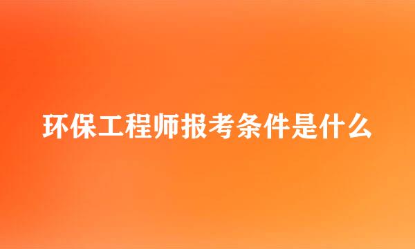 环保工程师报考条件是什么