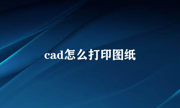 cad怎么打印图纸