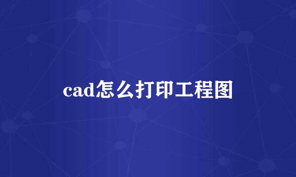 cad怎么打印工程图