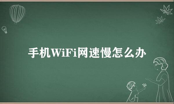 手机WiFi网速慢怎么办