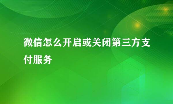 微信怎么开启或关闭第三方支付服务