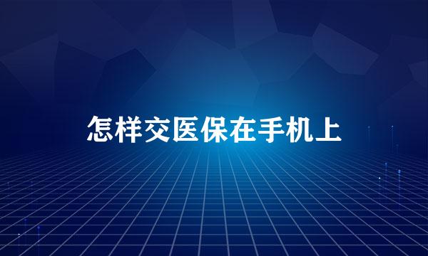 怎样交医保在手机上