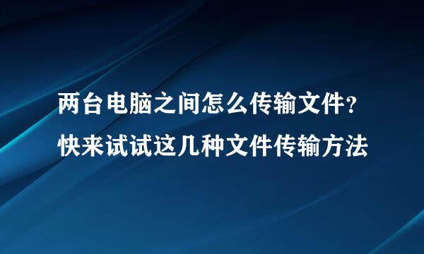 两台电脑之间怎么传输文件？快来试试这几种文件传输方法