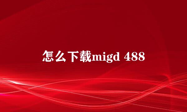 怎么下载migd 488