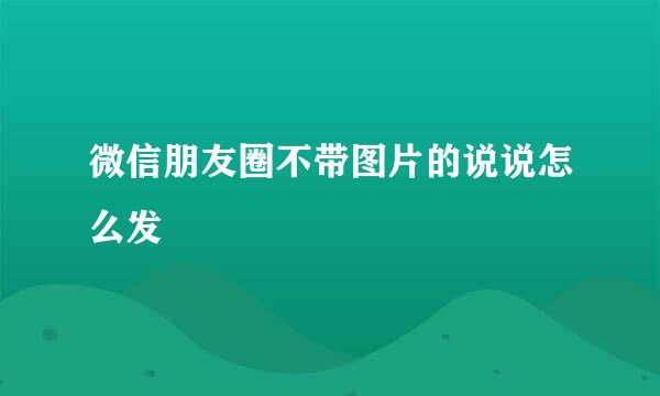 微信朋友圈不带图片的说说怎么发