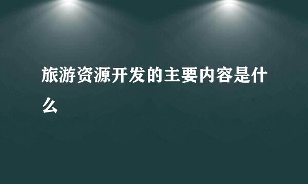 旅游资源开发的主要内容是什么