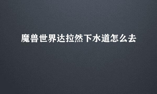 魔兽世界达拉然下水道怎么去