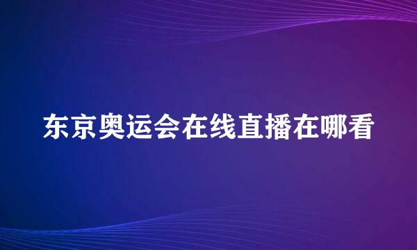 东京奥运会在线直播在哪看