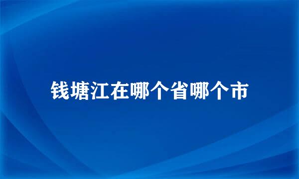 钱塘江在哪个省哪个市