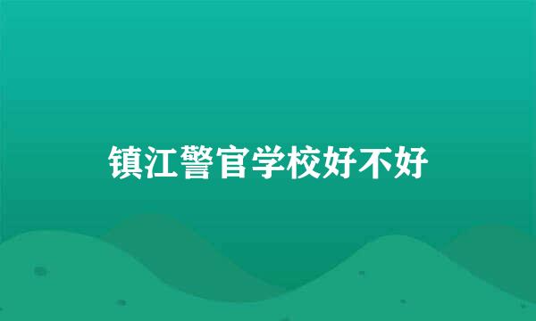 镇江警官学校好不好