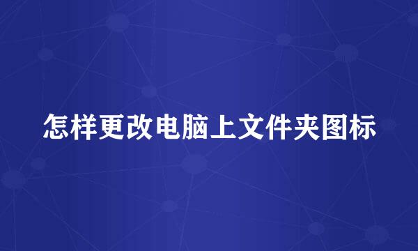 怎样更改电脑上文件夹图标