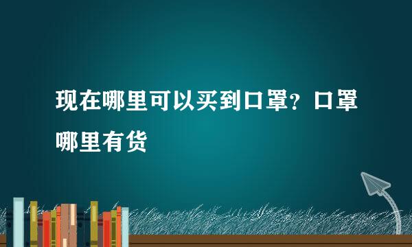 现在哪里可以买到口罩？口罩哪里有货