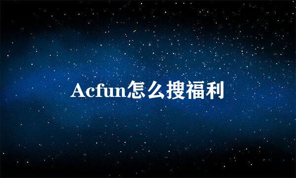 Acfun怎么搜福利