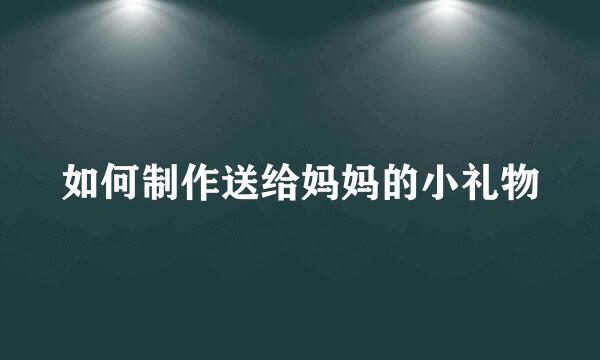 如何制作送给妈妈的小礼物