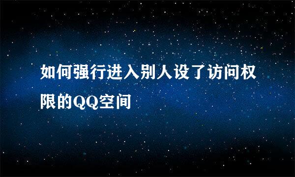 如何强行进入别人设了访问权限的QQ空间