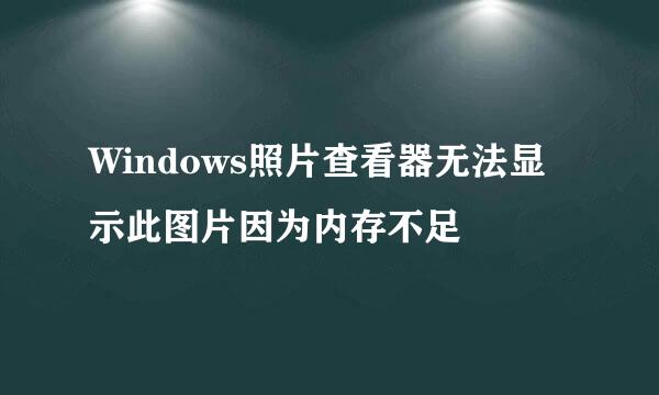 Windows照片查看器无法显示此图片因为内存不足