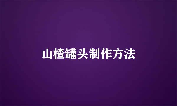 山楂罐头制作方法