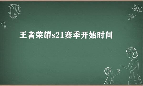 王者荣耀s21赛季开始时间