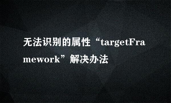 无法识别的属性“targetFramework”解决办法