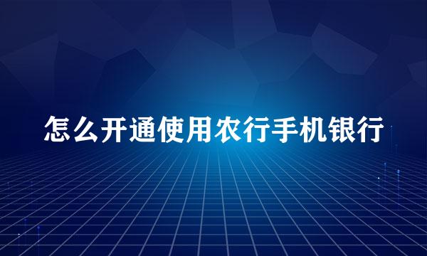 怎么开通使用农行手机银行