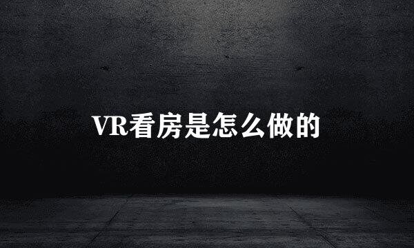 VR看房是怎么做的