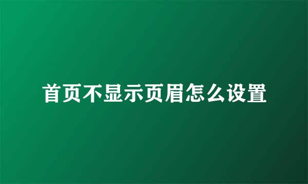 首页不显示页眉怎么设置